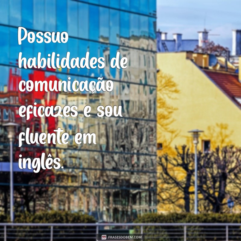 como colocar no objetivo do currículo Possuo habilidades de comunicação eficazes e sou fluente em inglês.