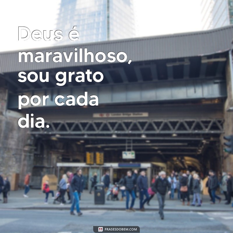 deus é maravilhoso gratidão Deus é maravilhoso, sou grato por cada dia.