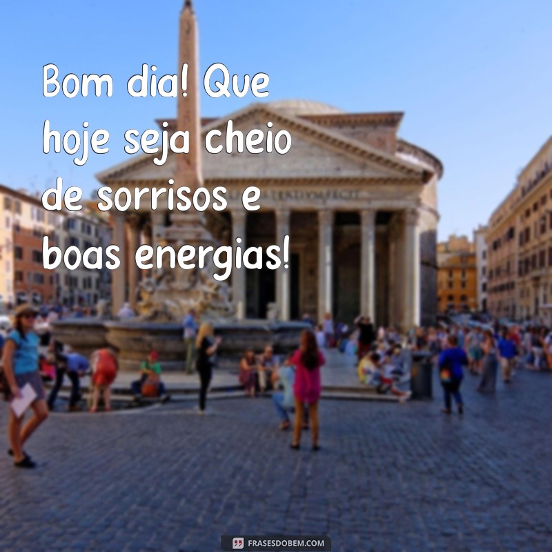 quero ver uma mensagem de bom dia Bom dia! Que hoje seja cheio de sorrisos e boas energias!