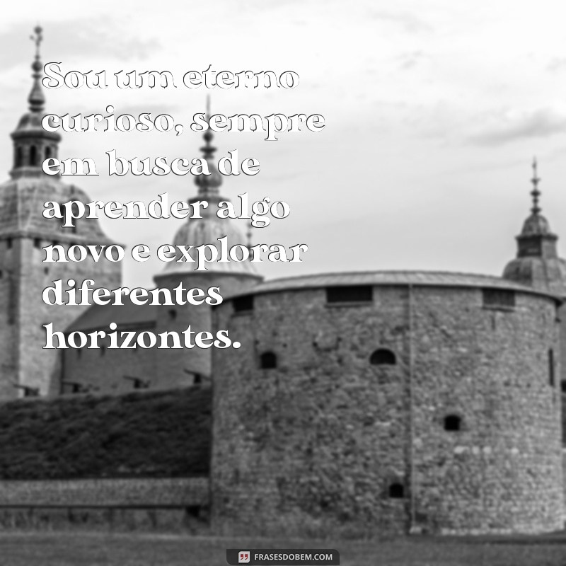 falar sobre mim texto pronto Sou um eterno curioso, sempre em busca de aprender algo novo e explorar diferentes horizontes.