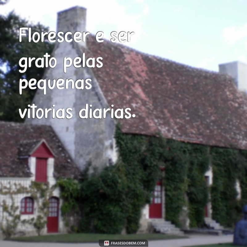 Frases Curtas Inspiradoras sobre Florescer: Renove Sua Alma 