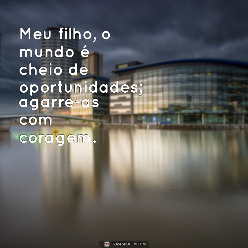 frases meu filho Meu filho, o mundo é cheio de oportunidades; agarre-as com coragem.