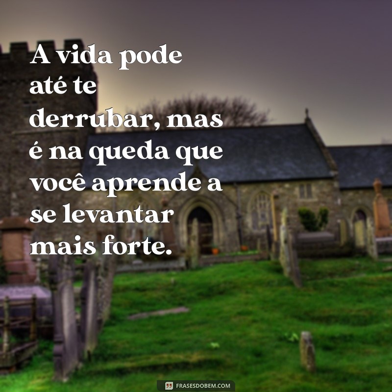 a vida pode ate te derrubar A vida pode até te derrubar, mas é na queda que você aprende a se levantar mais forte.