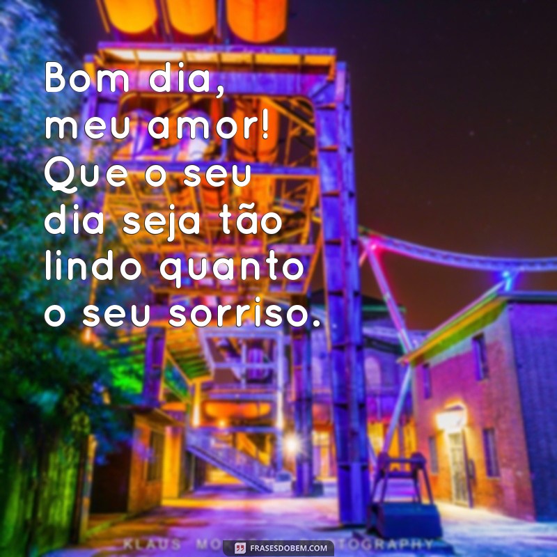 mensagem de bom dia para o seu amor Bom dia, meu amor! Que o seu dia seja tão lindo quanto o seu sorriso.