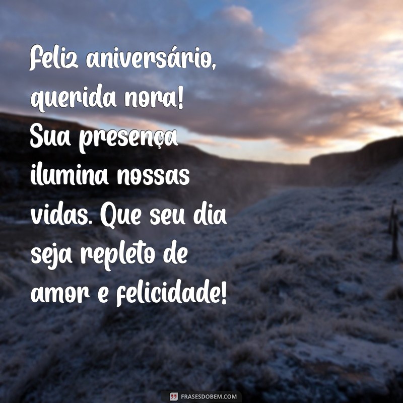 mensagem de aniversário para nora especial Feliz aniversário, querida nora! Sua presença ilumina nossas vidas. Que seu dia seja repleto de amor e felicidade!