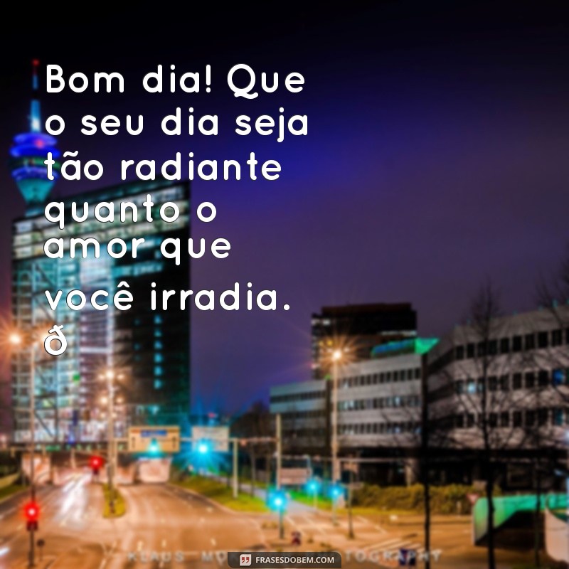 amor:7jsl9slc1_e= mensagem de bom dia com carinho Bom dia! Que o seu dia seja tão radiante quanto o amor que você irradia. 🌞❤️