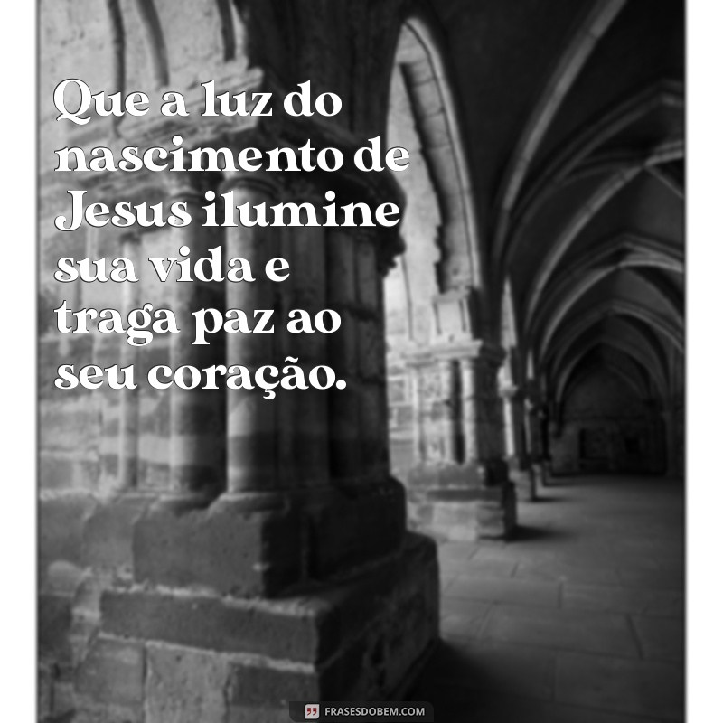 mensagem nascimento de jesus Que a luz do nascimento de Jesus ilumine sua vida e traga paz ao seu coração.