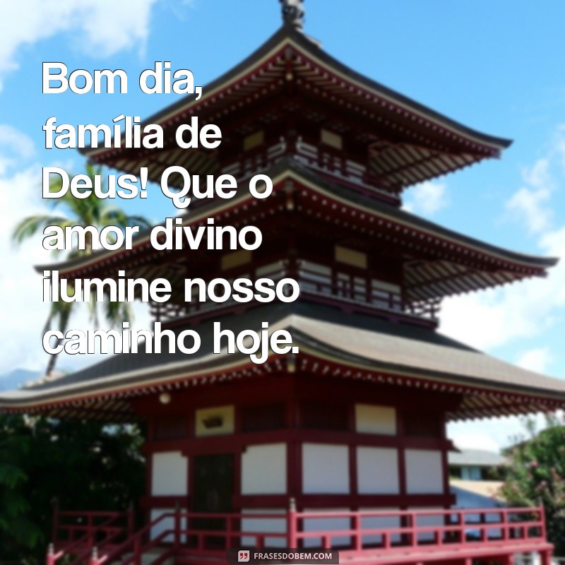 bom dia família de deus Bom dia, família de Deus! Que o amor divino ilumine nosso caminho hoje.