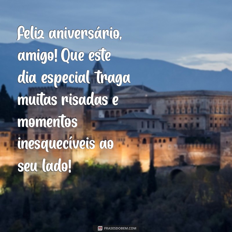 frases aniversário para amigo Feliz aniversário, amigo! Que este dia especial traga muitas risadas e momentos inesquecíveis ao seu lado!