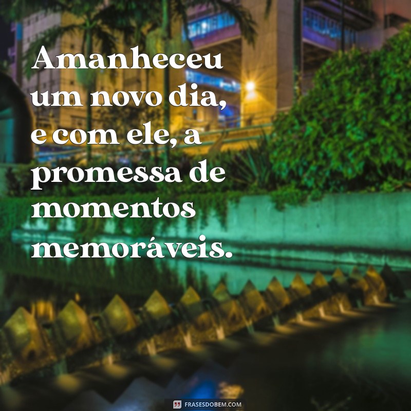 Frases Inspiradoras para Celebrar o Amanhecer de um Novo Dia 