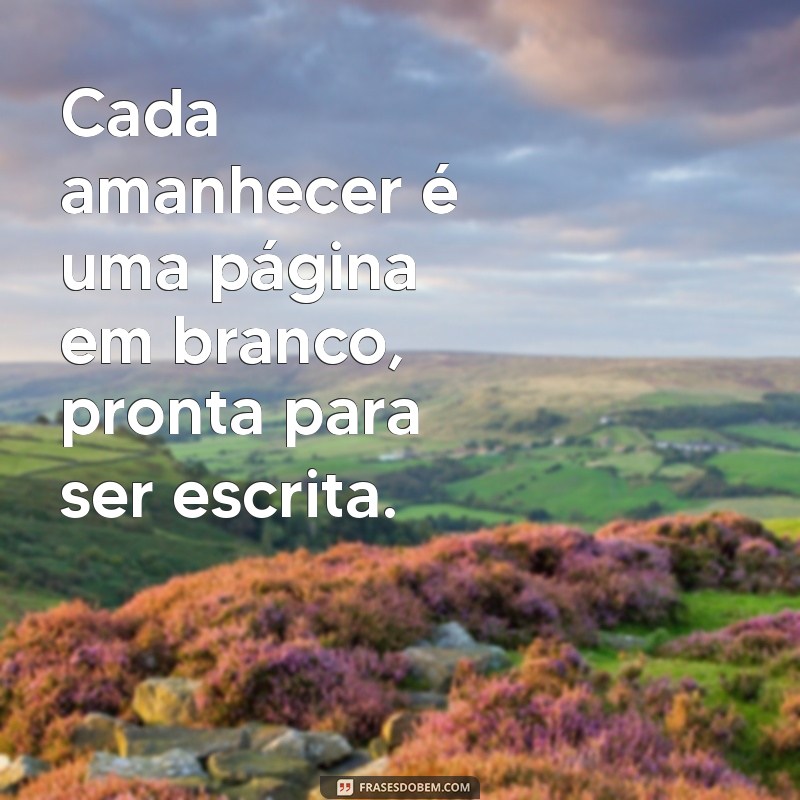 Frases Inspiradoras para Celebrar o Amanhecer de um Novo Dia 