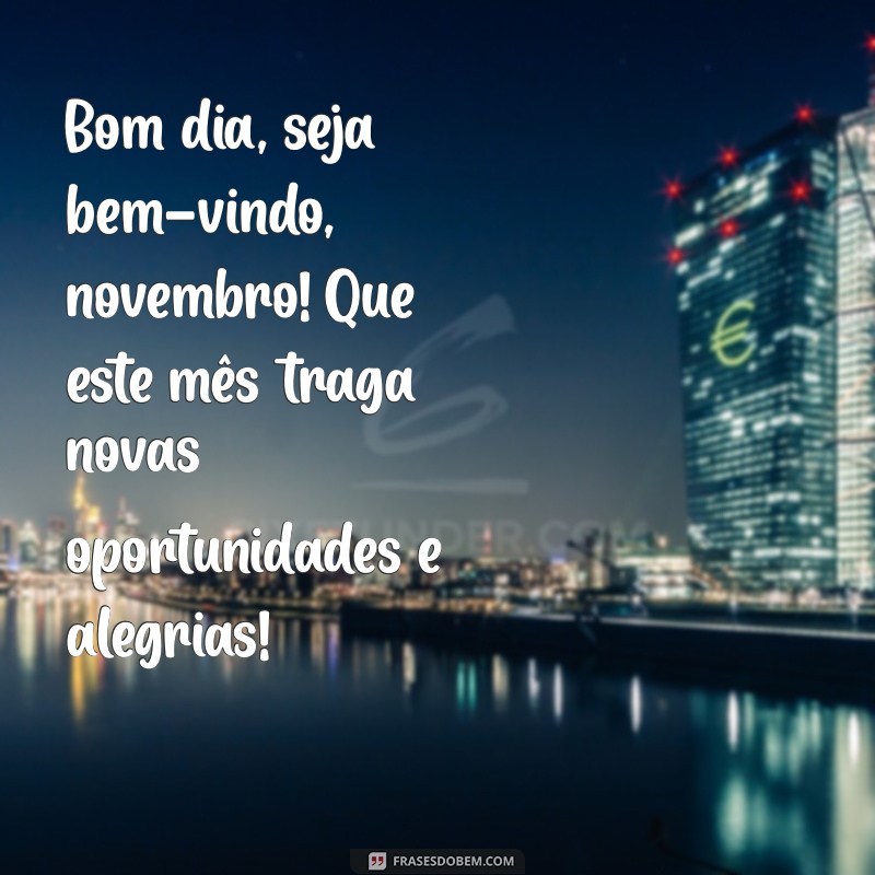 bom dia seja bem vindo novembro Bom dia, seja bem-vindo, novembro! Que este mês traga novas oportunidades e alegrias!