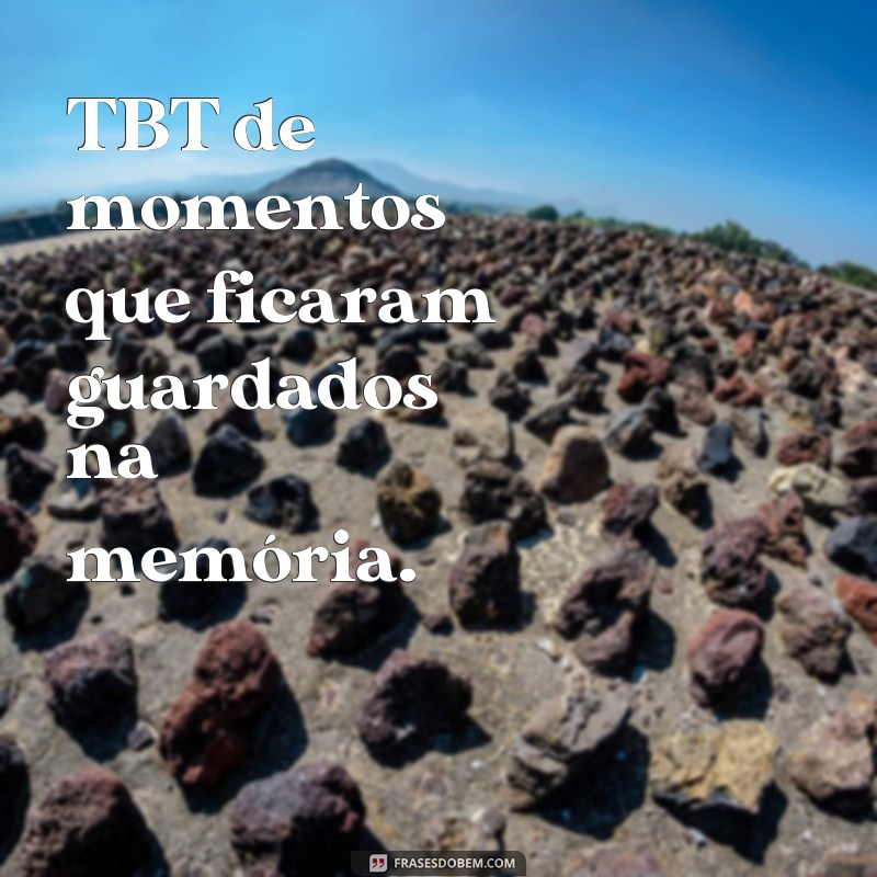 frases tbt frases TBT de momentos que ficaram guardados na memória.