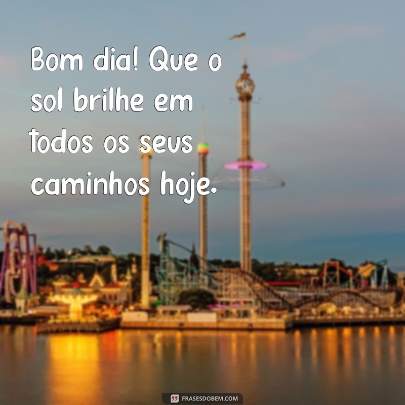 frases figurinhas de bom dia Bom dia! Que o sol brilhe em todos os seus caminhos hoje.