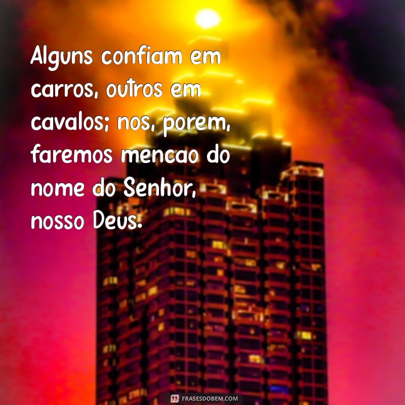 salmo 20 7 Alguns confiam em carros, outros em cavalos; nós, porém, faremos menção do nome do Senhor, nosso Deus.