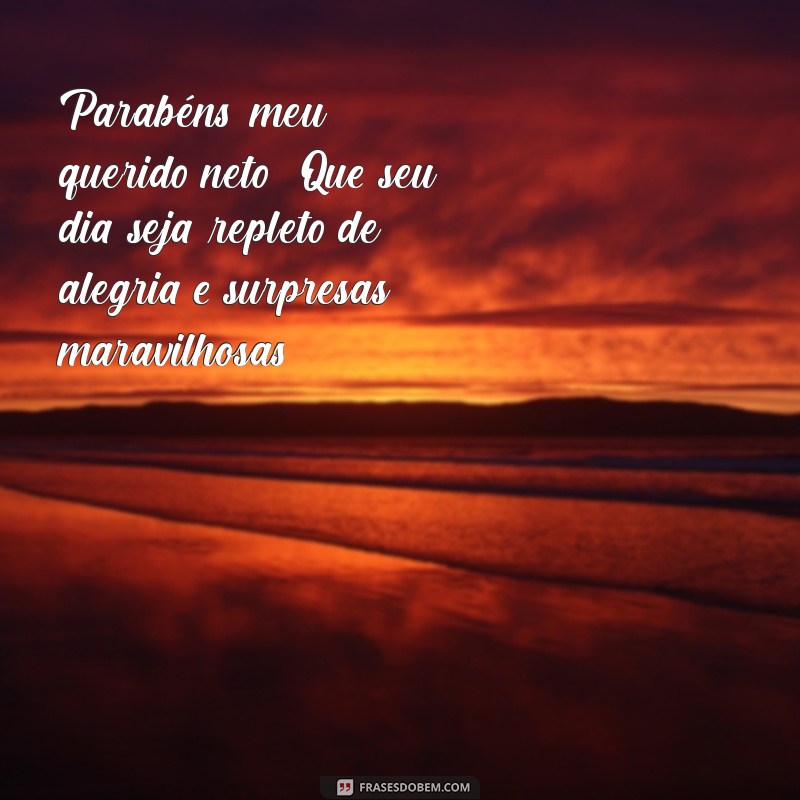 mensagem de parabéns para o neto Parabéns, meu querido neto! Que seu dia seja repleto de alegria e surpresas maravilhosas!