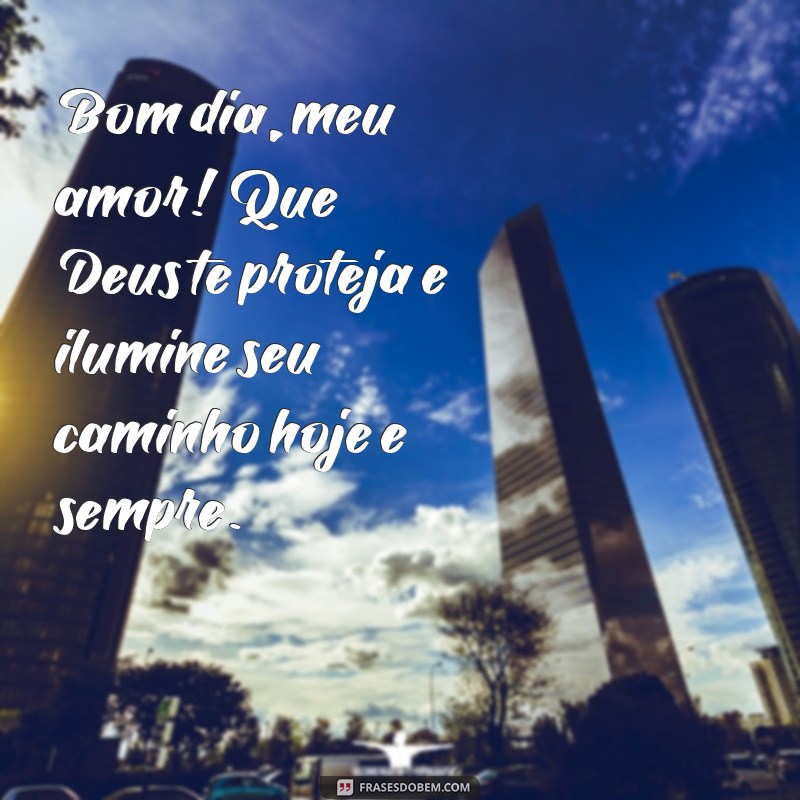 mensagem de bom dia meu amor que deus te proteja Bom dia, meu amor! Que Deus te proteja e ilumine seu caminho hoje e sempre.