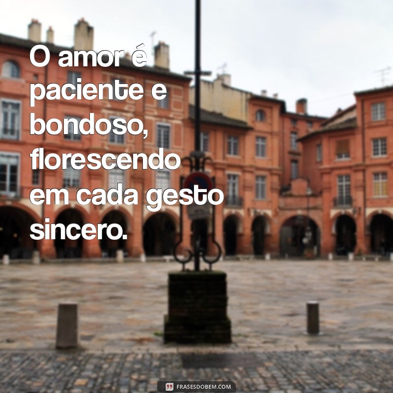 o amor é paciente o amor é bondoso não tem inveja o amor não é orgulhoso O amor é paciente e bondoso, florescendo em cada gesto sincero.