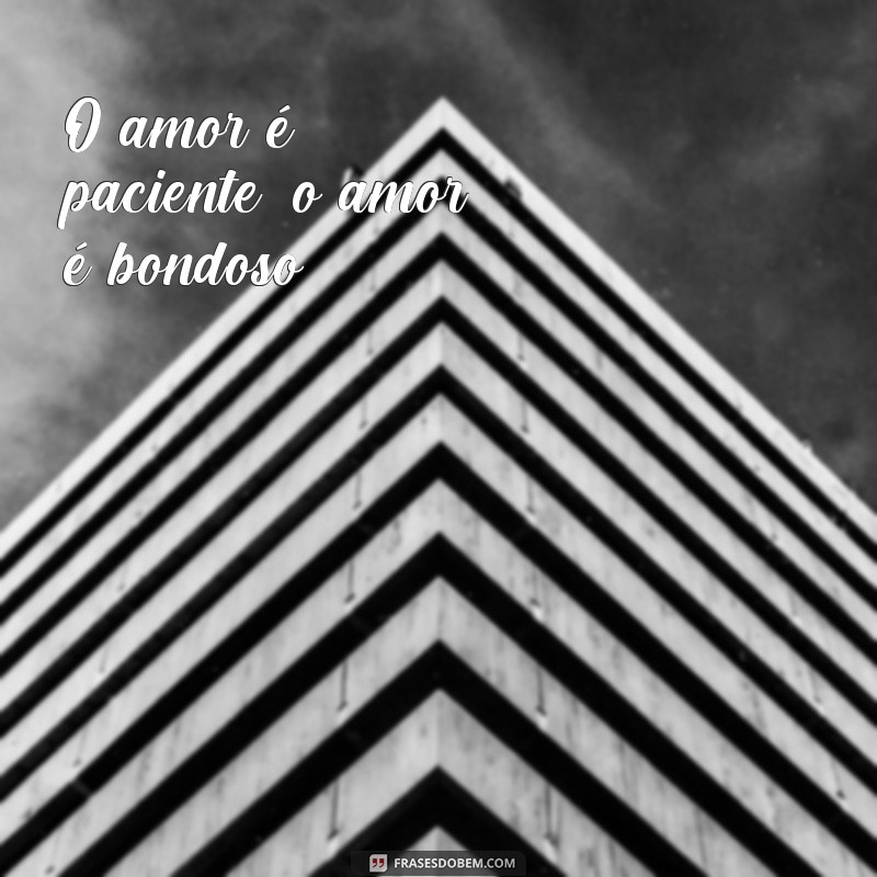 frases corintios 13 13 O amor é paciente, o amor é bondoso.