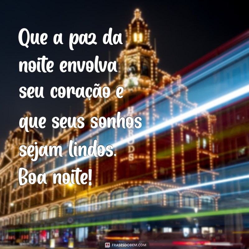 mensagem mensagem de boa noite Que a paz da noite envolva seu coração e que seus sonhos sejam lindos. Boa noite!