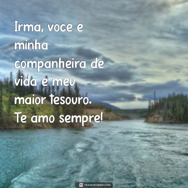 mensagem para irma de carinho Irmã, você é minha companheira de vida e meu maior tesouro. Te amo sempre!