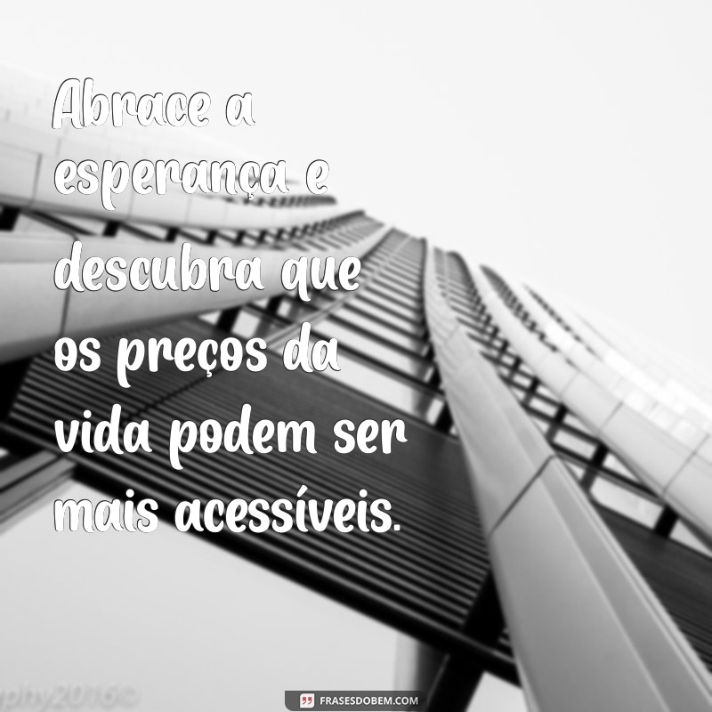 Como Abraçar a Esperança em Tempos de Preços Altos: Dicas Práticas 