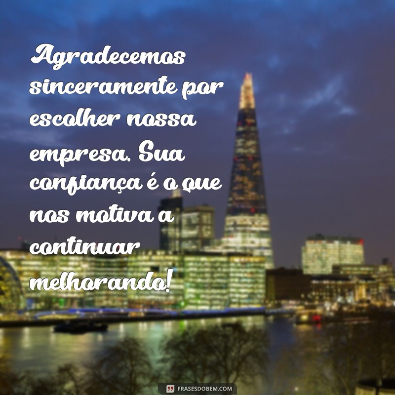 mensagem de agradecimento para cliente especial Agradecemos sinceramente por escolher nossa empresa. Sua confiança é o que nos motiva a continuar melhorando!