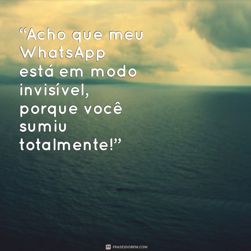 indireta pra quem te deixa no vácuo “Acho que meu WhatsApp está em modo invisível, porque você sumiu totalmente!”