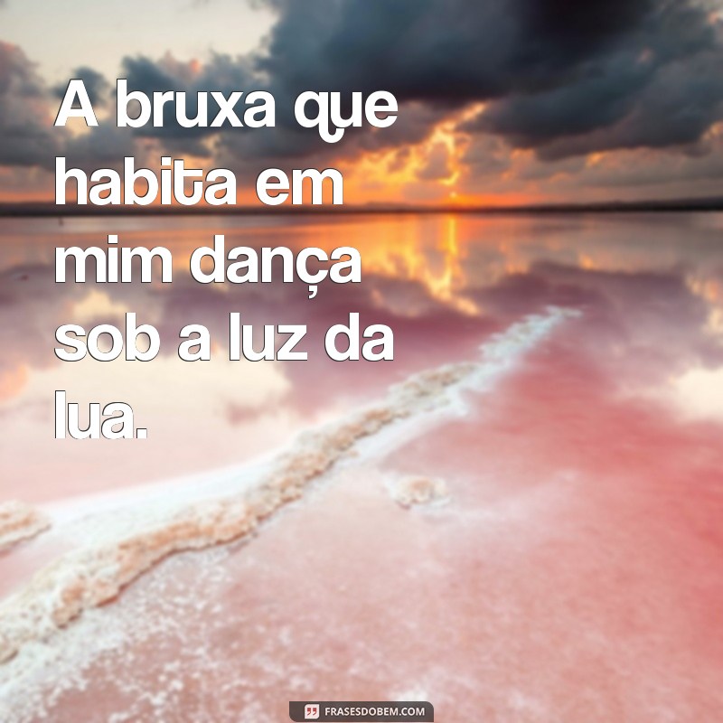 frases com bruxa A bruxa que habita em mim dança sob a luz da lua.