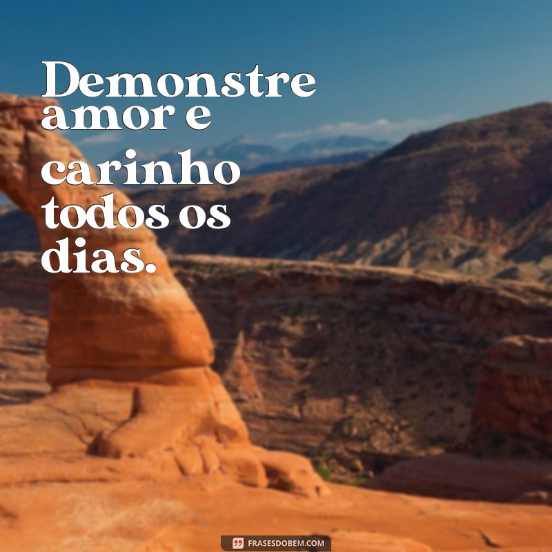 frases como reconquistar o marido Demonstre amor e carinho todos os dias.