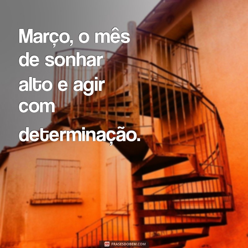 Frases Inspiradoras para Receber Março 2023 com Positividade 