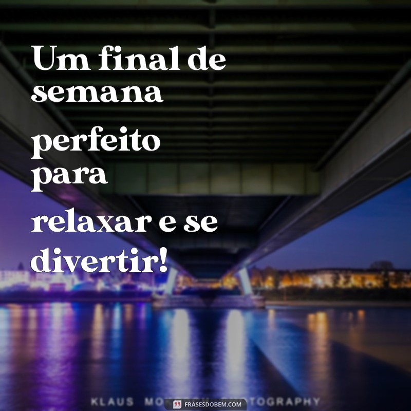 28 Frases Inspiradoras para um Ótimo Final de Semana 