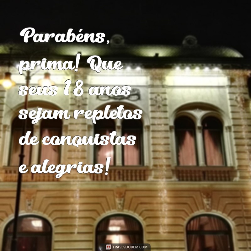 parabéns prima 18 anos Parabéns, prima! Que seus 18 anos sejam repletos de conquistas e alegrias!