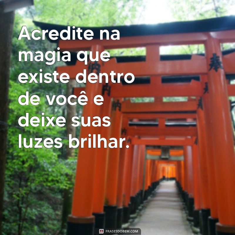 frases de boas energias positivas Acredite na magia que existe dentro de você e deixe suas luzes brilhar.