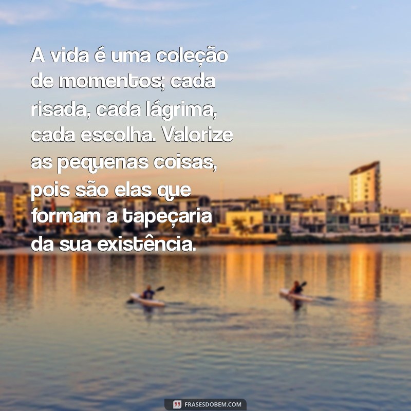 pequenos textos sobre a vida para refletir A vida é uma coleção de momentos; cada risada, cada lágrima, cada escolha. Valorize as pequenas coisas, pois são elas que formam a tapeçaria da sua existência.