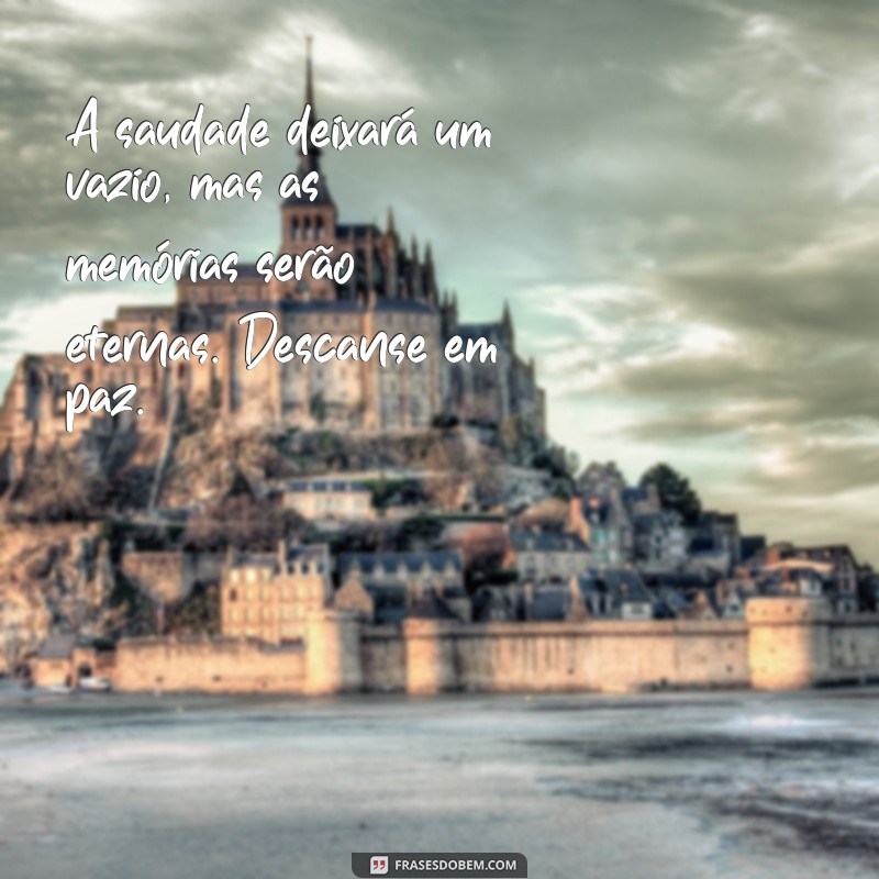 mensagem de despedida morte A saudade deixará um vazio, mas as memórias serão eternas. Descanse em paz.