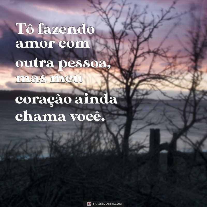 tô fazendo amor com outra pessoa letra Tô fazendo amor com outra pessoa, mas meu coração ainda chama você.