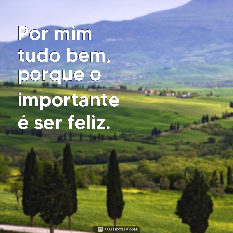 Descubra as melhores frases por mim: tudo bem 