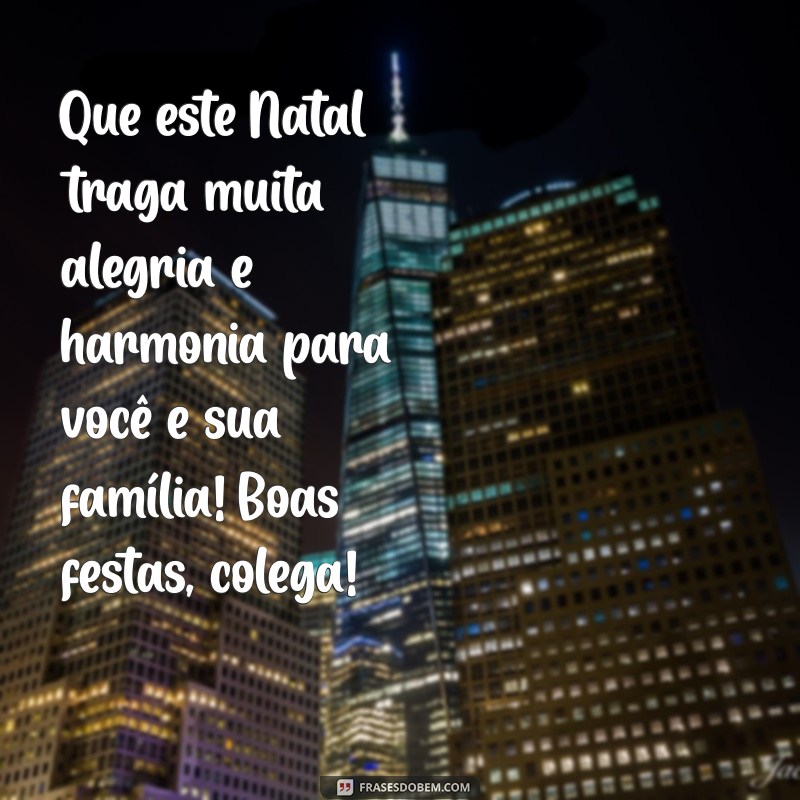 feliz natal para colega de trabalho Que este Natal traga muita alegria e harmonia para você e sua família! Boas festas, colega!