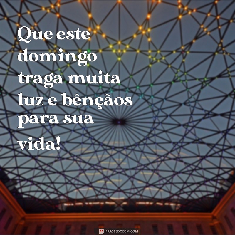 frases de bom domingo abençoado Que este domingo traga muita luz e bênçãos para sua vida!