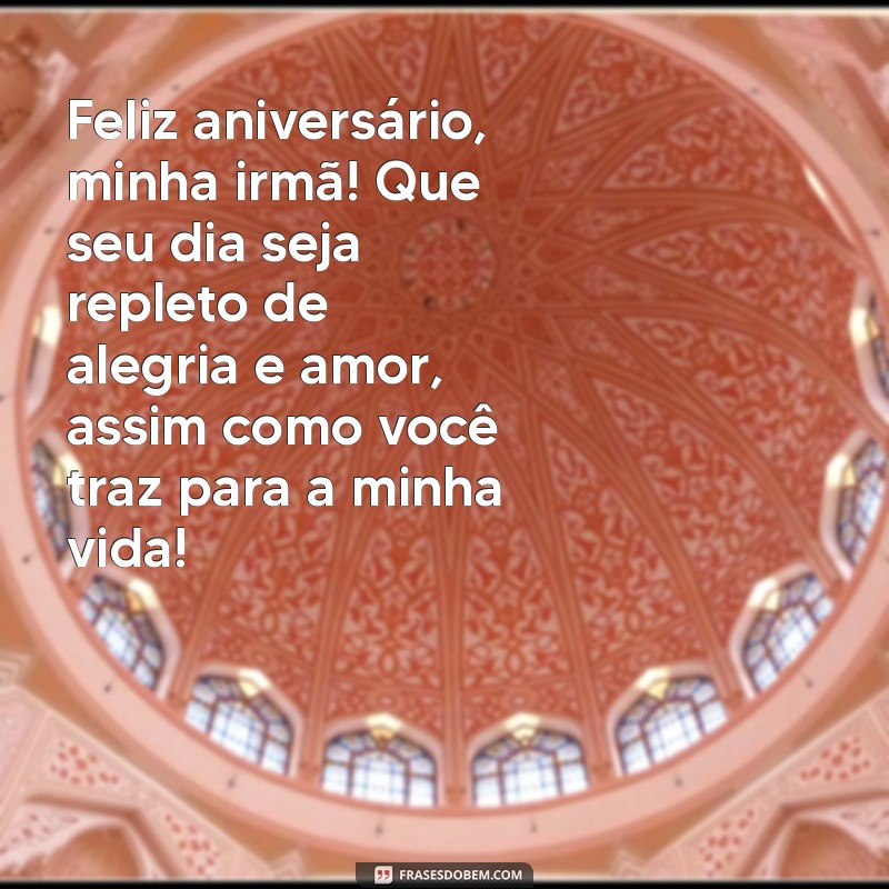 mensagem de aniversário para irmã muito querida Feliz aniversário, minha irmã! Que seu dia seja repleto de alegria e amor, assim como você traz para a minha vida!