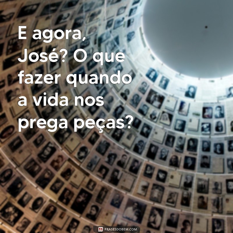 e agora josé carlos drummond de andrade E agora, José? O que fazer quando a vida nos prega peças?