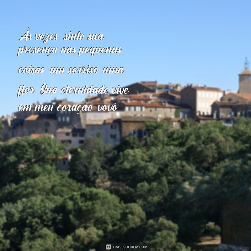 texto em homenagem a avó falecida Às vezes, sinto sua presença nas pequenas coisas: um sorriso, uma flor. Sua eternidade vive em meu coração, vovó.