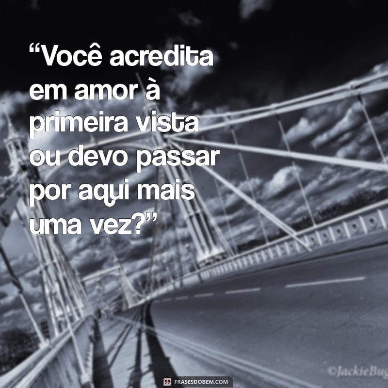 como dar uma cantada em um homem “Você acredita em amor à primeira vista ou devo passar por aqui mais uma vez?”