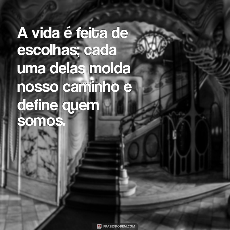 mensagem sobre escolha A vida é feita de escolhas; cada uma delas molda nosso caminho e define quem somos.