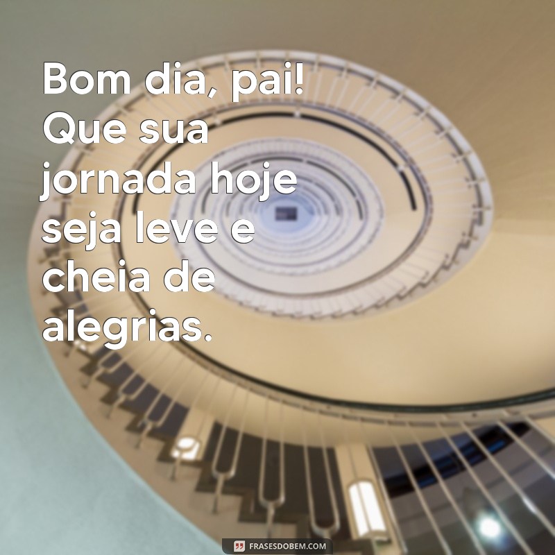 Frases Inspiradoras de Bom Dia para Encantar seu Pai 