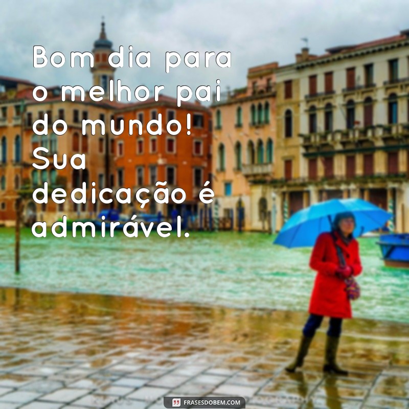 Frases Inspiradoras de Bom Dia para Encantar seu Pai 