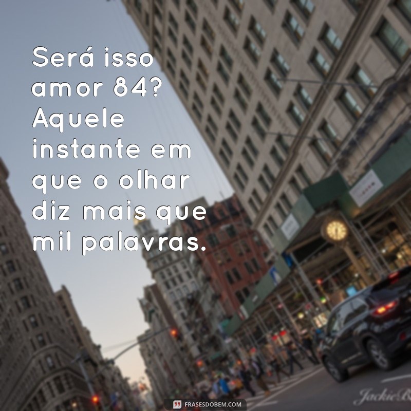 sera isso amor 84 Será isso amor 84? Aquele instante em que o olhar diz mais que mil palavras.