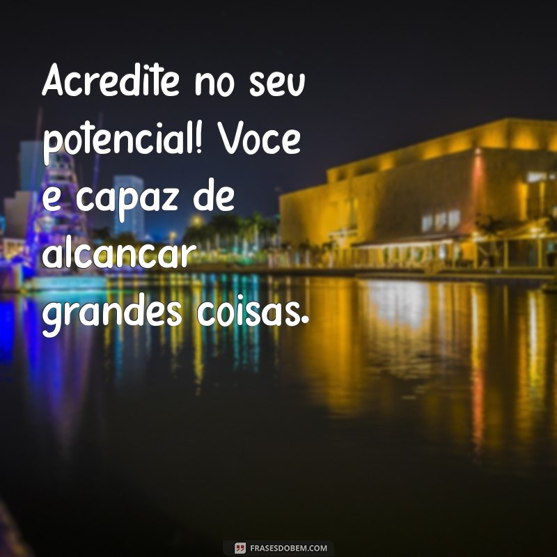 mensagem positiva para colega de trabalho Acredite no seu potencial! Você é capaz de alcançar grandes coisas.