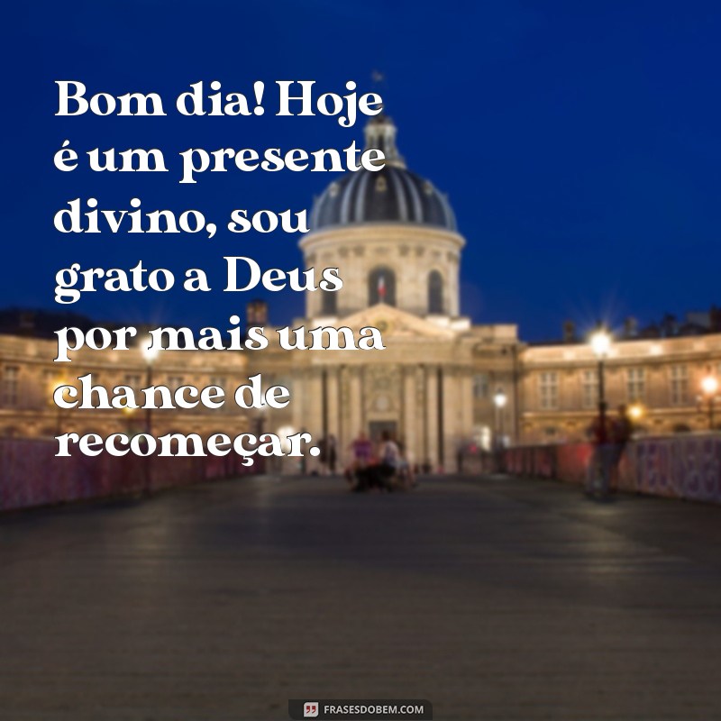 bom dia com gratidão a deus Bom dia! Hoje é um presente divino, sou grato a Deus por mais uma chance de recomeçar.